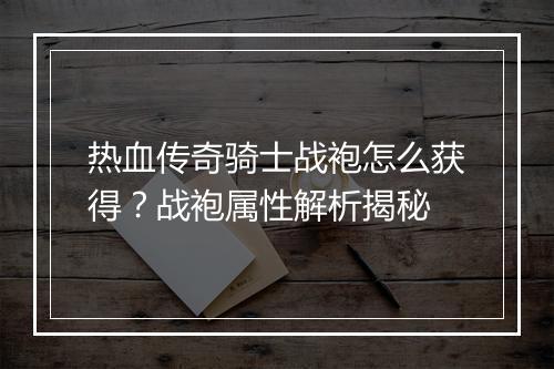 热血传奇骑士战袍怎么获得？战袍属性解析揭秘