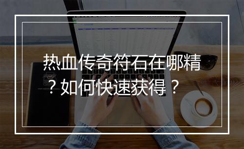 热血传奇符石在哪精？如何快速获得？