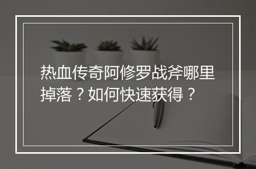 热血传奇阿修罗战斧哪里掉落？如何快速获得？