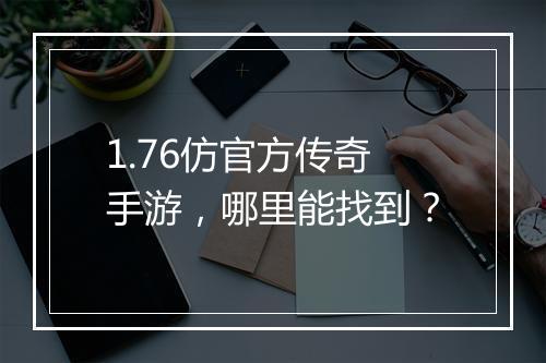 1.76仿官方传奇手游，哪里能找到？