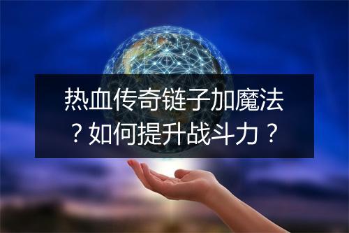 热血传奇链子加魔法？如何提升战斗力？