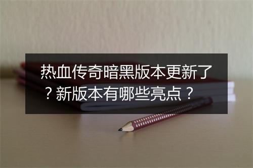 热血传奇暗黑版本更新了？新版本有哪些亮点？