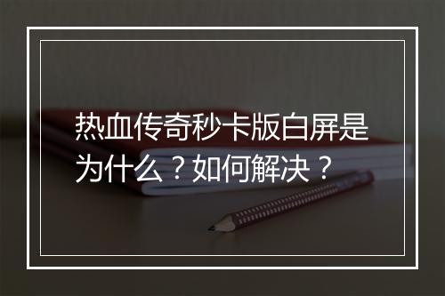 热血传奇秒卡版白屏是为什么？如何解决？