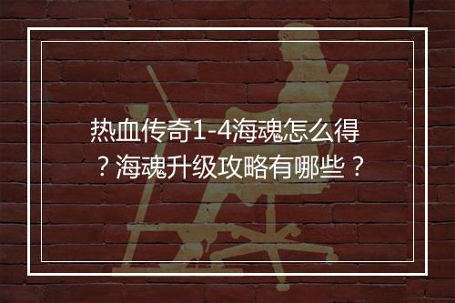 热血传奇1-4海魂怎么得？海魂升级攻略有哪些？