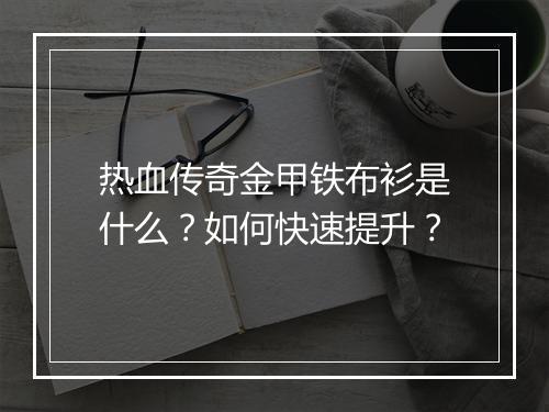 热血传奇金甲铁布衫是什么？如何快速提升？