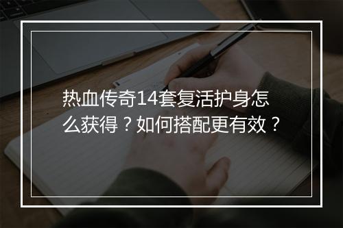 热血传奇14套复活护身怎么获得？如何搭配更有效？