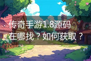 传奇手游1.8源码在哪找？如何获取？