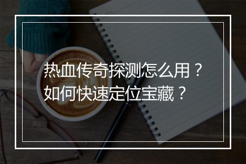 热血传奇探测怎么用？如何快速定位宝藏？
