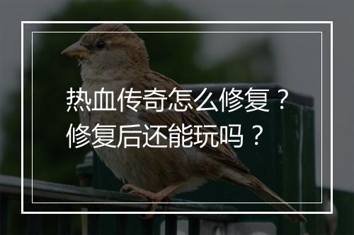 热血传奇怎么修复？修复后还能玩吗？