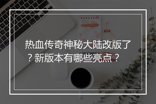 热血传奇神秘大陆改版了？新版本有哪些亮点？