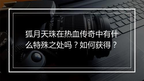 狐月天珠在热血传奇中有什么特殊之处吗？如何获得？