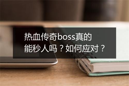 热血传奇boss真的能秒人吗？如何应对？