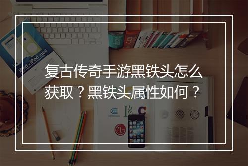 复古传奇手游黑铁头怎么获取？黑铁头属性如何？