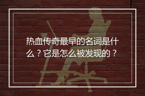 热血传奇最早的名词是什么？它是怎么被发现的？