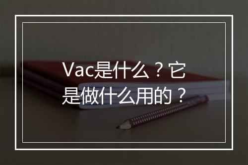 Vac是什么？它是做什么用的？