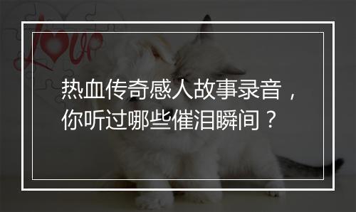 热血传奇感人故事录音，你听过哪些催泪瞬间？