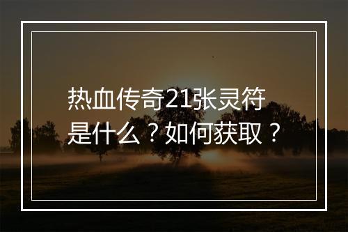 热血传奇21张灵符是什么？如何获取？