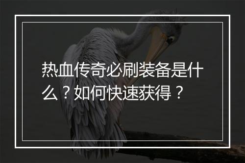 热血传奇必刷装备是什么？如何快速获得？