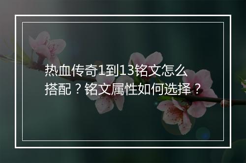 热血传奇1到13铭文怎么搭配？铭文属性如何选择？