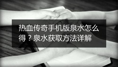 热血传奇手机版泉水怎么得？泉水获取方法详解