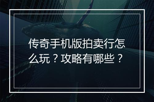 传奇手机版拍卖行怎么玩？攻略有哪些？