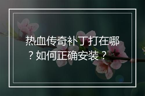热血传奇补丁打在哪？如何正确安装？