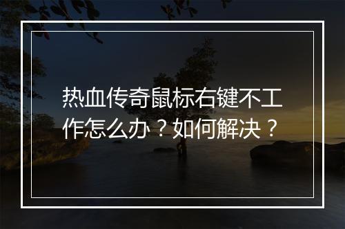 热血传奇鼠标右键不工作怎么办？如何解决？
