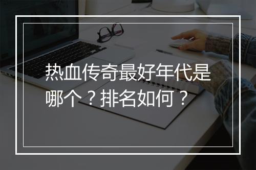 热血传奇最好年代是哪个？排名如何？