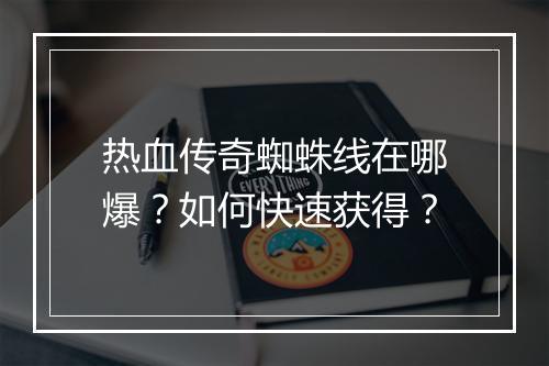 热血传奇蜘蛛线在哪爆？如何快速获得？