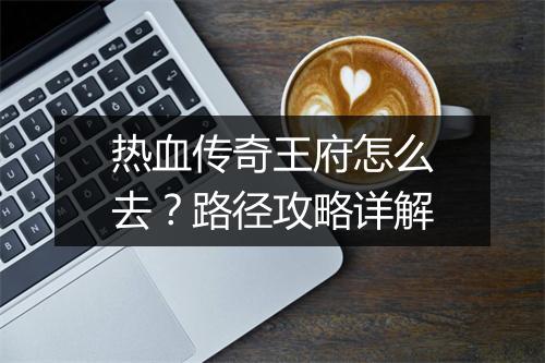 热血传奇王府怎么去？路径攻略详解