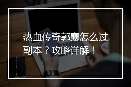 热血传奇郭襄怎么过副本？攻略详解！