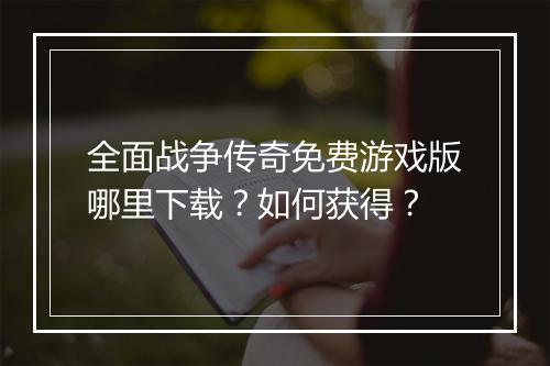 全面战争传奇免费游戏版哪里下载？如何获得？