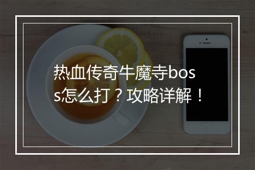热血传奇牛魔寺boss怎么打？攻略详解！
