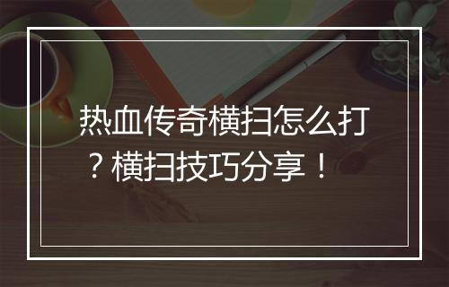 热血传奇横扫怎么打？横扫技巧分享！