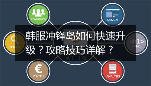 韩服冲锋岛如何快速升级？攻略技巧详解？