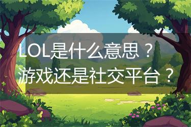 LOL是什么意思？游戏还是社交平台？
