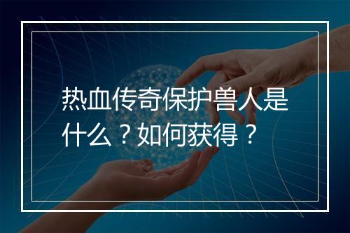 热血传奇保护兽人是什么？如何获得？