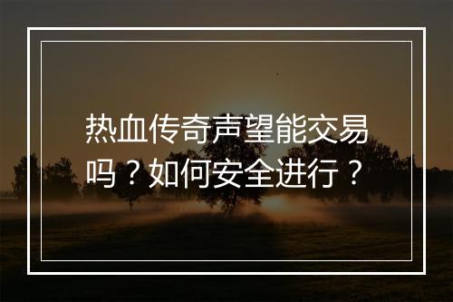 热血传奇声望能交易吗？如何安全进行？