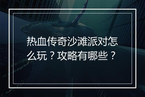 热血传奇沙滩派对怎么玩？攻略有哪些？