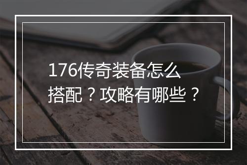 176传奇装备怎么搭配？攻略有哪些？