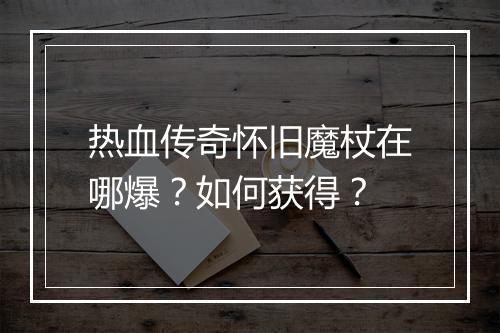 热血传奇怀旧魔杖在哪爆？如何获得？