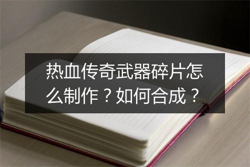 热血传奇武器碎片怎么制作？如何合成？