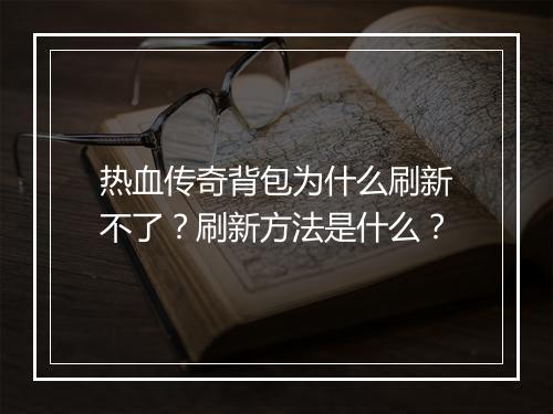 热血传奇背包为什么刷新不了？刷新方法是什么？