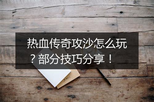 热血传奇攻沙怎么玩？部分技巧分享！