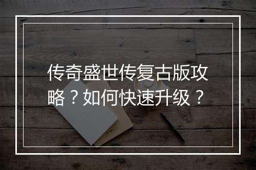 传奇盛世传复古版攻略？如何快速升级？