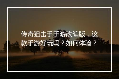 传奇狙击手手游改编版，这款手游好玩吗？如何体验？