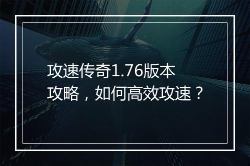 攻速传奇1.76版本攻略，如何高效攻速？