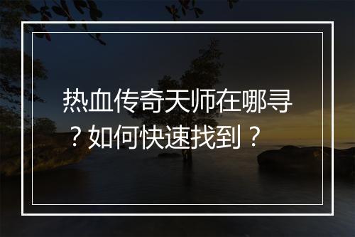 热血传奇天师在哪寻？如何快速找到？