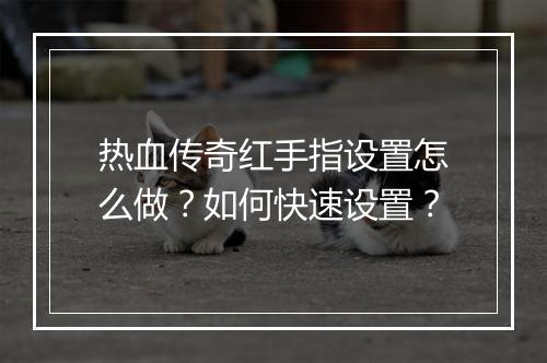 热血传奇红手指设置怎么做？如何快速设置？