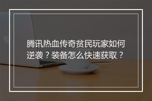 腾讯热血传奇贫民玩家如何逆袭？装备怎么快速获取？
